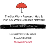 The Sex Work Research Hub & Irish Sex Work Research Network, Annual PGR Conference, Maynooth University, Ireland, March 13th 2020, #SexWorkPGR20