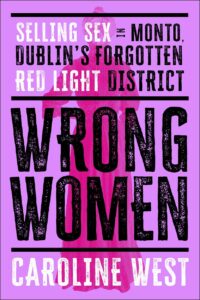 Wrong Women: Selling Sex in Monto, Dublin's Forgotten Red Light District